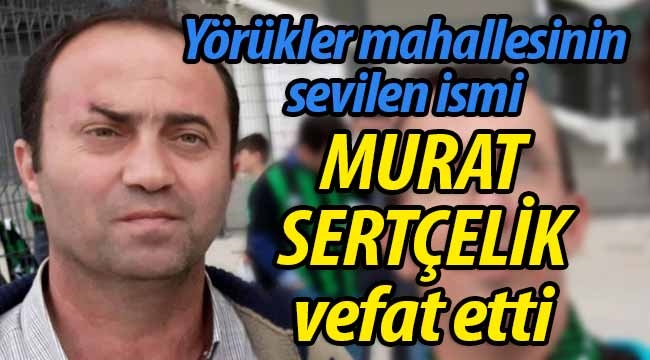 Murat Sertçelik hayatını kaybetti