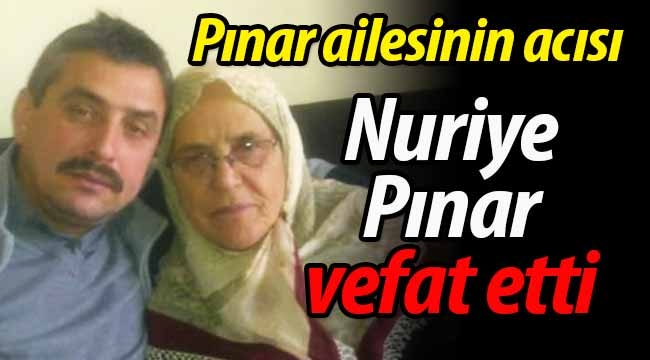 Pınar ailesinin acısı.. Nuriye Pınar vefat etti