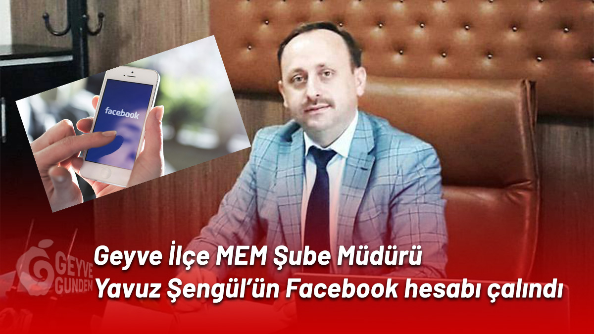 Geyve İlçe MEM Şube Müdürü Yavuz Şengül'ün Facebook hesabı çalındı