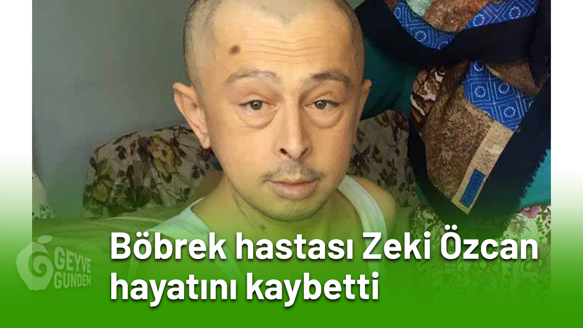 Böbrek hastası Zeki Özcan hayatını kaybetti
