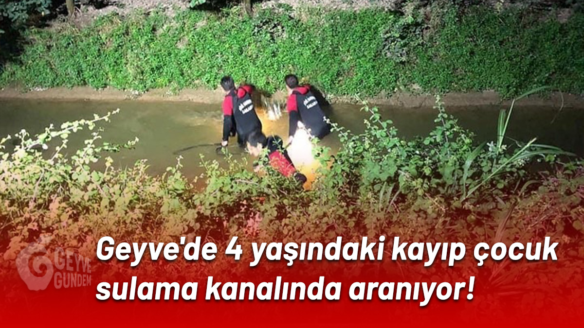 Geyve'de 4 yaşındaki kayıp çocuk sulama kanalında aranıyor!