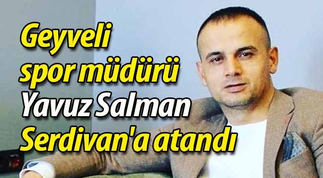 Geyveli spor müdürü Yavuz Salman, Serdivan'a atandı